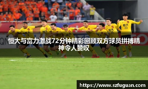 恒大与富力激战72分钟精彩回顾双方球员拼搏精神令人赞叹