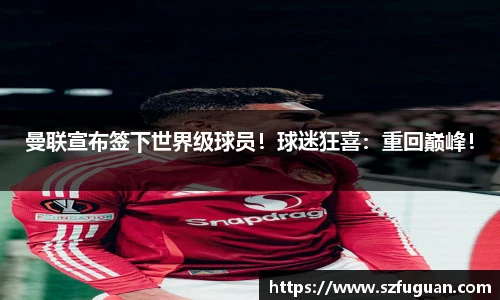 曼联宣布签下世界级球员！球迷狂喜：重回巅峰！