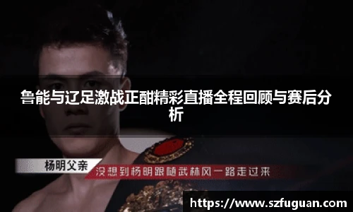 鲁能与辽足激战正酣精彩直播全程回顾与赛后分析