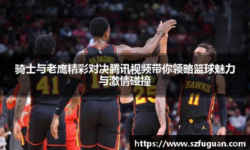 骑士与老鹰精彩对决腾讯视频带你领略篮球魅力与激情碰撞