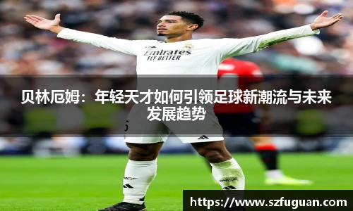 贝林厄姆：年轻天才如何引领足球新潮流与未来发展趋势